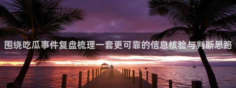 91吃瓜热点搜索:围绕吃瓜事件复盘梳理一套更可靠的信息核验与判断思路