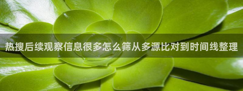 91吃瓜资讯大全:热搜后续观察信息很多怎么筛从多源比对到时间线整理