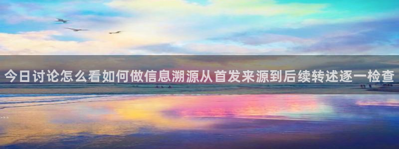 吃瓜网络事件：今日讨论怎么看如何做信息溯源从首发来源到后续转述逐一检查