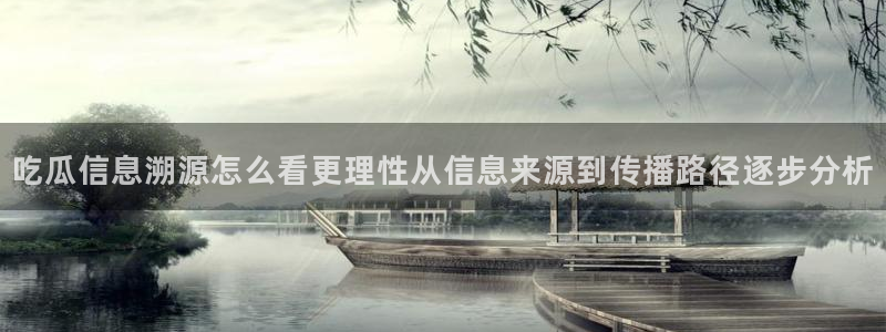 91吃瓜今日热搜：吃瓜信息溯源怎么看更理性从信息来源到传播路径逐步分析