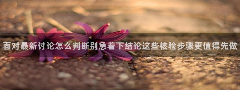 91吃瓜在线观看网页：面对最新讨论怎么判断别急着下结论这些核验步骤更值得先做