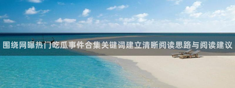 91吃瓜热门新闻：围绕网曝热门吃瓜事件合集关键词建立清晰阅读思路与阅读建议