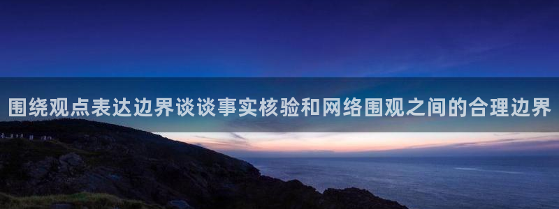 吃瓜最新事件：围绕观点表达边界谈谈事实核验和网络围观之间的合理边界