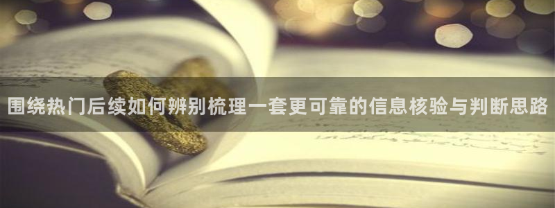 91吃瓜热点榜：围绕热门后续如何辨别梳理一套更可靠的信息核验与判断思路